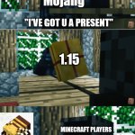 It's...what i've always wanted | Mojang; "I'VE GOT U A PRESENT"; 1.15; MINECRAFT PLAYERS; "IT'S...WHAT I'VE ALWAYS WANTED" | image tagged in it's what i've always wanted long version | made w/ Imgflip meme maker