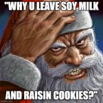 Soy and Raisins | "WHY U LEAVE SOY MILK; AND RAISIN COOKIES?" | image tagged in angry santa | made w/ Imgflip meme maker