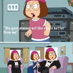 Meg family guy you always act you are better than me Meme Generator ...