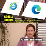 Microsoft trying to trick us... | GOOGLE CHROME; PC USERS EVERYWHERE | image tagged in pam office | made w/ Imgflip meme maker