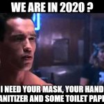 Switch of priority | WE ARE IN 2020 ? I NEED YOUR MASK, YOUR HAND SANITIZER AND SOME TOILET PAPER | image tagged in terminator i need your clothes,2020,coronavirus,hand sanitizer,no more toilet paper | made w/ Imgflip meme maker