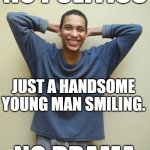 Happiness | NO POLITICS; JUST A HANDSOME YOUNG MAN SMILING. NO DRAMA | image tagged in happiness | made w/ Imgflip meme maker