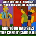 Simpsons Grandpa | WHEN YOU GIVE A "NIGERIAN PRINCE" YOUR DAD'S CREDIT CARD NUMBER; AND YOUR DAD SEES THE CREDIT CARD BILL | image tagged in memes,simpsons grandpa | made w/ Imgflip meme maker
