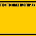 A petition | PETITION TO MAKE IMGFLIP AN APP | image tagged in memes,blank yellow sign,petition,imgflip users | made w/ Imgflip meme maker