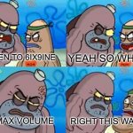 I don’t actually listen to 6ix9ine | YEAH SO WHAT? I LISTEN TO 6IX9INE; ON MAX VOLUME; RIGHT THIS WAY SIR | image tagged in spongebob tough guy,memes,funny,rap,6ix9ine,snitch | made w/ Imgflip meme maker