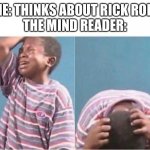 crying kid | ME: THINKS ABOUT RICK ROLL
THE MIND READER: | image tagged in crying kid | made w/ Imgflip meme maker