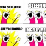 Chanting | SLEEPING! WHAT SHOULD YOU BE DOING? IMGFLIP MEMES! WHAT ARE YOU DOING? | image tagged in chanting | made w/ Imgflip meme maker