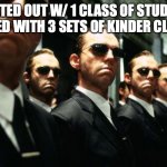 Working 3 Times as hard! | STARTED OUT W/ 1 CLASS OF STUDENTS & ENDED WITH 3 SETS OF KINDER CLASSES | image tagged in multiple agent smiths from the matrix | made w/ Imgflip meme maker