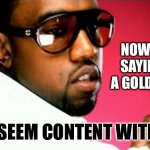 Gold digger | NOW I AIN’T SAYING YOU A GOLD DIGGER; YOU SEEM CONTENT WITH TIN | image tagged in gold digger | made w/ Imgflip meme maker