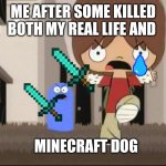 Why would anyone think to do this | ME AFTER SOME KILLED BOTH MY REAL LIFE AND; MINECRAFT DOG | image tagged in foster s home for imaginary friends - alright bro that s it | made w/ Imgflip meme maker