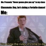 The Rickroll and Fortnite | Me: Presents "Never gonna give you up" to my class; Classmate: Hey, he's doing a Fortnite dance! Me: | image tagged in you know the rules it's time to die,fortnite,never gonna give you up,rick astley | made w/ Imgflip meme maker