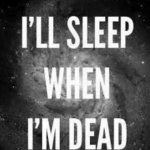 I’ll sleep when I’m dead