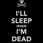 I’ll sleep when I’m dead
