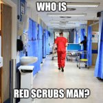 Who is the hospital red scrubs man? | WHO IS; RED SCRUBS MAN? | image tagged in red scrubs man | made w/ Imgflip meme maker