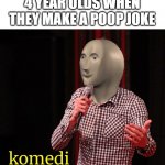 Komedi | 4 YEAR OLDS WHEN THEY MAKE A POOP JOKE | image tagged in komedi | made w/ Imgflip meme maker