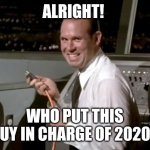 Johnny in charge | ALRIGHT! WHO PUT THIS GUY IN CHARGE OF 2020? | image tagged in johnny airplane,pull the plug 1 | made w/ Imgflip meme maker