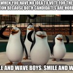 Just smile and wave boys | WHEN YOU HAVE NO IDEA TO VOTE FOR THE ELECTION BECAUSE BOTH CANDIDATES ARE HORRIBLE:; SMILE AND WAVE BOYS, SMILE AND WAVE. | image tagged in just smile and wave boys | made w/ Imgflip meme maker