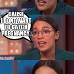 Catch pregnancy | I SUPPORT PLANNED PARENTHOOD, CAUSE I DONT WANT TO CATCH PREGNANCY. | image tagged in aoc dialog,dumb people,stupid,pregnancy | made w/ Imgflip meme maker