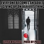 Become An Adult Little By Little | EVERYONE BECOMES AN ADULT BY GIVING UP ON VARIOUS THINGS; LITTLE BY LITTLE,   PIECE BY PIECE | image tagged in leave childish things behind,adulting,growing up,little by little,giving up,you have become the very thing you swore to destroy | made w/ Imgflip meme maker