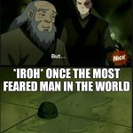 Iroh Spilled Tea | *IROH* ONCE THE MOST FEARED MAN IN THE WORLD | image tagged in iroh spilled tea | made w/ Imgflip meme maker