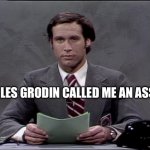 Chevy Chase | CHARLES GRODIN CALLED ME AN ASSHOLE | image tagged in chevy chase | made w/ Imgflip meme maker