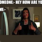 Punisher thumbs up | SOMEONE:- HEY HOW ARE YOU; ME:- | image tagged in punisher thumbs up | made w/ Imgflip meme maker