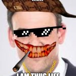 idk | HEH; I AM THUG LIFE | image tagged in idk | made w/ Imgflip meme maker