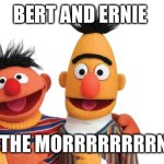 Yw community fans | BERT AND ERNIE; IN THE MORRRRRRRRNIN | image tagged in bert and ernie,community | made w/ Imgflip meme maker