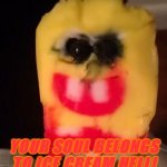 oh no... | YOUR SOUL BELONGS TO ICE CREAM HELL! | image tagged in cursed spongebob popsicle,spongebob,popsicle,cursed image,hell,memes | made w/ Imgflip meme maker