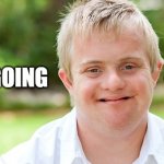 downsyndrom | IM YELLING TIMBER; ITS GOING | image tagged in downsyndrom | made w/ Imgflip meme maker