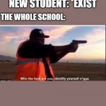 identify yourself | NEW STUDENT: *EXIST; THE WHOLE SCHOOL: | image tagged in identify yourself | made w/ Imgflip meme maker