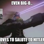 Even the Big-O... | EVEN BIG-O... LOVES TO SALUTE TO HITLER. | image tagged in big-o hitler salute outline | made w/ Imgflip meme maker