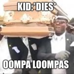 Coffin dance | KID:*DIES*; OOMPA LOOMPAS | image tagged in coffin dance | made w/ Imgflip meme maker