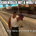 You have provoked a gang war | WHEN YOU ACCIDENTALLY HIT A WOLF IN MINECRAFT | image tagged in youhave provoked a gang war | made w/ Imgflip meme maker