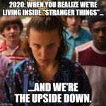 2020 Stranger Things | 2020: WHEN YOU REALIZE WE'RE LIVING INSIDE "STRANGER THINGS"... ...AND WE'RE THE UPSIDE DOWN. | image tagged in stranger things | made w/ Imgflip meme maker