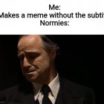 Haha so funny haha no subtitles | Me:
Makes a meme without the subtitle
Normies: | image tagged in look at how they massacred my boy,memes,funny,normies | made w/ Imgflip meme maker