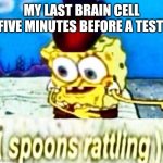 [Spoons rattling] dank spongebob meme | MY LAST BRAIN CELL FIVE MINUTES BEFORE A TEST | image tagged in spoons rattling dank spongebob meme | made w/ Imgflip meme maker