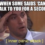 Inner panic attack | WHEN SOME SAIDS 'CAN I TALK TO YOU FOR A SECOND' | image tagged in inner panic attack | made w/ Imgflip meme maker