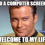 We are all like Krik | TALKING TO A COMPUTER SCREEN ALL DAY? WELCOME TO MY LIFE | image tagged in captain kirk | made w/ Imgflip meme maker