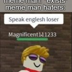 if u h8 meme man u r basically doomed | meme man: *exists*; meme man haters: | image tagged in speak english loser | made w/ Imgflip meme maker