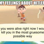 If you were alive right now I would kill you | MY FEELINGS ABOUT HITLER | image tagged in if you were alive right now i would kill you | made w/ Imgflip meme maker