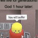 Roblox you will suffer | God in 2019: i wish that the people will live for generations! God 1 hour later: | image tagged in roblox you will suffer | made w/ Imgflip meme maker