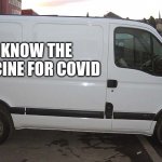 Blank White Van | I KNOW THE VACCINE FOR COVID | image tagged in blank white van | made w/ Imgflip meme maker