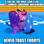 Never Trust Furrys (Fall Guys) | IF YOU LIKE THIS VIDEO, LEAVE A LIKE, FAVORITE, COMMENT, SUBSCRIBE, AND REMEMBER... NEVER TRUST FURRYS | image tagged in if ____ and remember,fall guys,furry,wolf | made w/ Imgflip meme maker