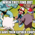 pokemon gang | WHEN THEY FIND OUT; YOU GAVE THEM EXPIRED COUPONS | image tagged in pokemon gang | made w/ Imgflip meme maker
