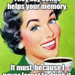 Mom | They say coffee helps your memory. It must, because I never forget to drink it. | image tagged in mom,coffee,memes | made w/ Imgflip meme maker