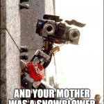 Johnny 5 Short Circuit | AND YOUR MOTHER WAS A SNOWBLOWER | image tagged in johnny 5 short circuit,insult,80's,funny,fun,burn | made w/ Imgflip meme maker