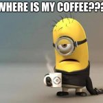 Coffee | WHERE IS MY COFFEE??? | image tagged in minion coffee | made w/ Imgflip meme maker