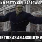 Hulk time travel | GUYS WHEN A PRETTY GIRL HAS LOW SELF-ESTEEM; I SEE THIS AS AN ABSOLUTE WIN | image tagged in hulk time travel | made w/ Imgflip meme maker