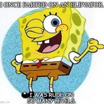 Daily Bad Dad Joke August 25 2020 | I ONCE FARTED ON AN ELEVATOR. I WAS RUDE ON SO MANY LEVELS. | image tagged in spongebob being rude | made w/ Imgflip meme maker